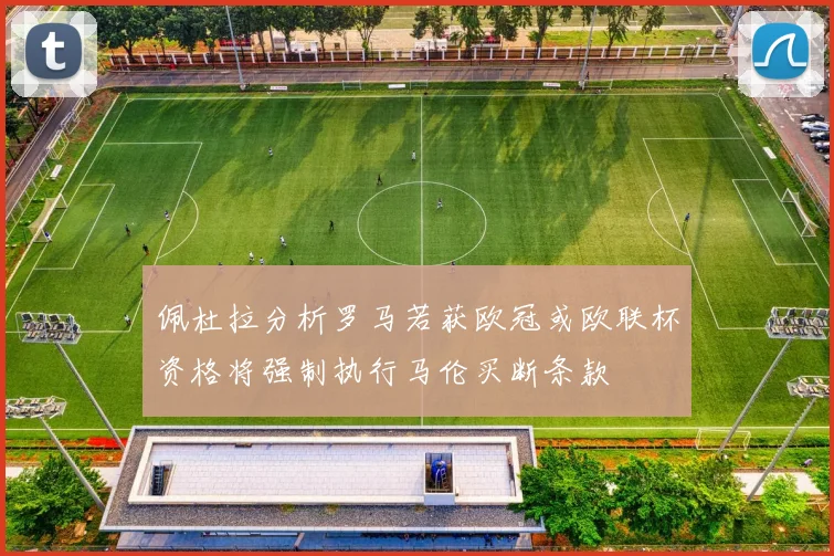 佩杜拉分析罗马若获欧冠或欧联杯资格将强制执行马伦买断条款