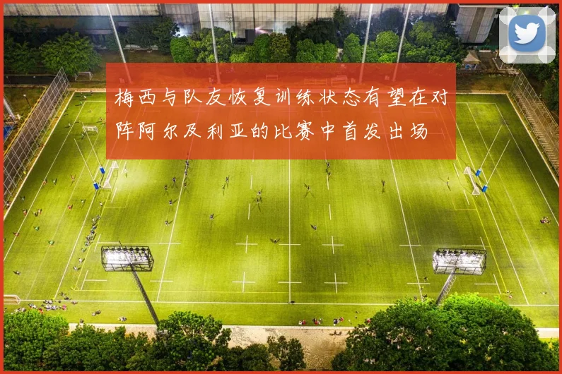 梅西与队友恢复训练状态有望在对阵阿尔及利亚的比赛中首发出场