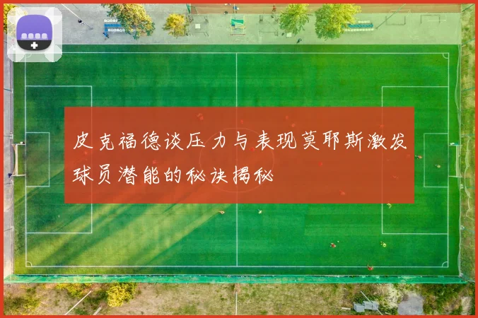 皮克福德谈压力与表现莫耶斯激发球员潜能的秘诀揭秘
