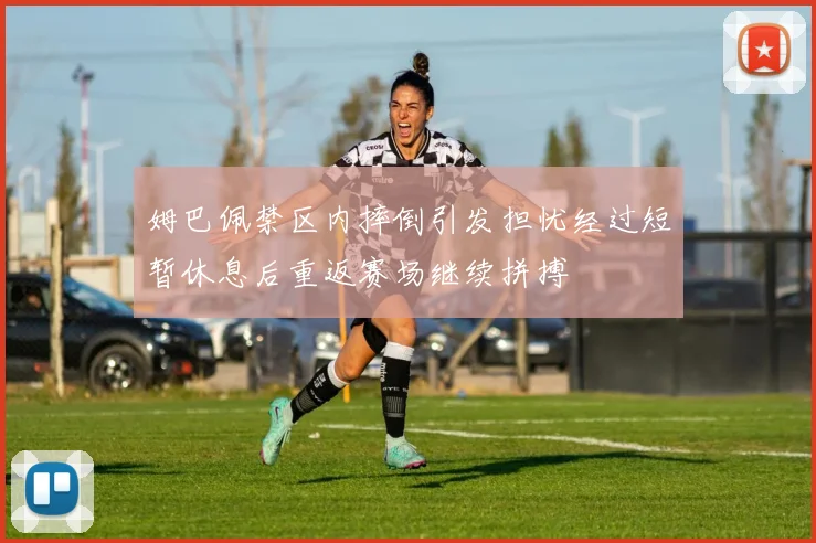 姆巴佩禁区内摔倒引发担忧经过短暂休息后重返赛场继续拼搏