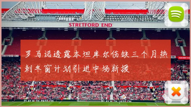 罗马诺透露本坦库尔伤缺三个月热刺冬窗计划引进中场新援