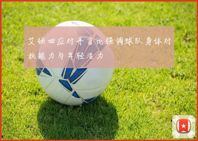 艾顿回应对手言论强调球队身体对抗能力与年轻活力