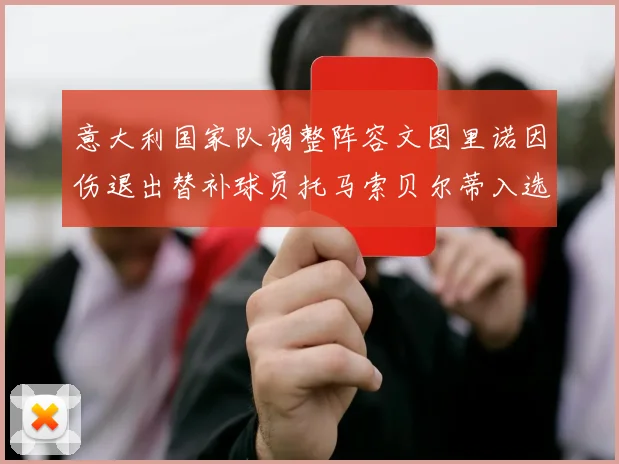意大利国家队调整阵容文图里诺因伤退出替补球员托马索贝尔蒂入选