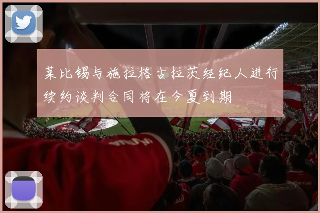 莱比锡与施拉格古拉茨经纪人进行续约谈判合同将在今夏到期