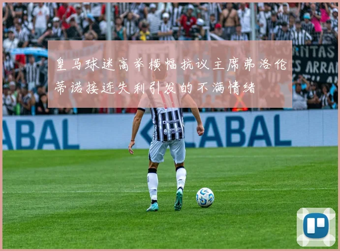 皇马球迷高举横幅抗议主席弗洛伦蒂诺接连失利引发的不满情绪