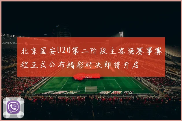 北京国安U20第二阶段主客场赛事赛程正式公布精彩对决即将开启