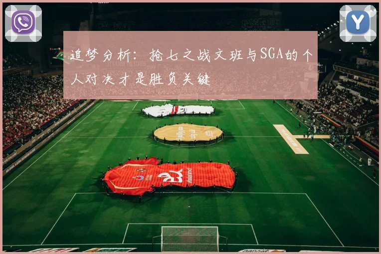 追梦分析：抢七之战文班与SGA的个人对决才是胜负关键