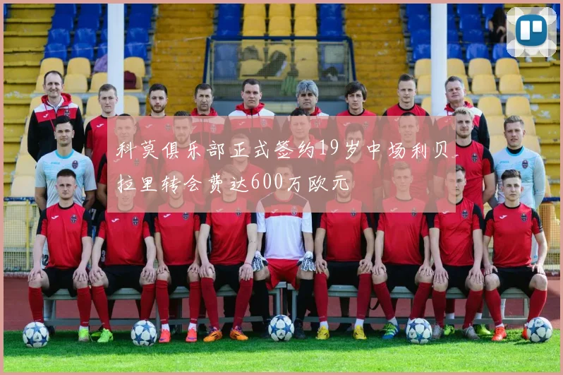 科莫俱乐部正式签约19岁中场利贝拉里转会费达600万欧元