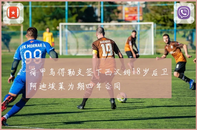 荷甲乌得勒支签下西汉姆18岁后卫阿迪埃莱为期四年合同