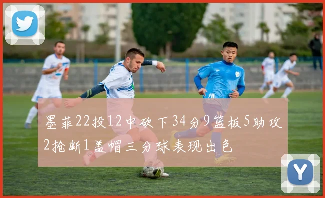 墨菲22投12中砍下34分9篮板5助攻2抢断1盖帽三分球表现出色