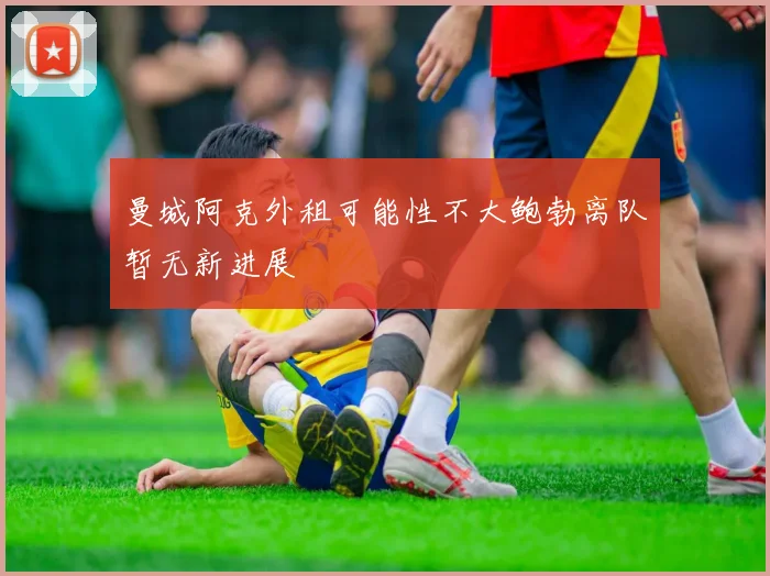 曼城阿克外租可能性不大鲍勃离队暂无新进展