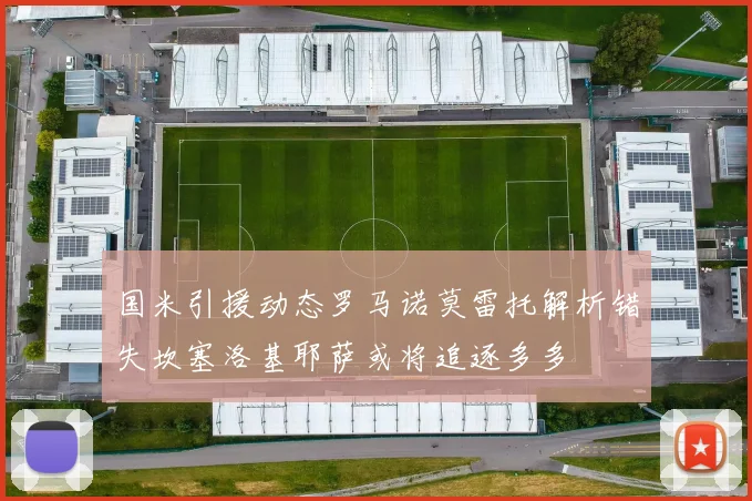 国米引援动态罗马诺莫雷托解析错失坎塞洛基耶萨或将追逐多多