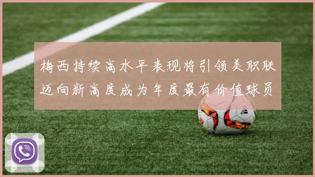 梅西持续高水平表现将引领美职联迈向新高度成为年度最有价值球员